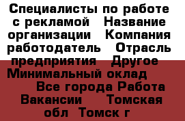 Специалисты по работе с рекламой › Название организации ­ Компания-работодатель › Отрасль предприятия ­ Другое › Минимальный оклад ­ 26 700 - Все города Работа » Вакансии   . Томская обл.,Томск г.